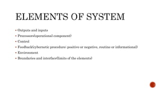  Outputs and inputs
 Processors(operational component)
 Control
 Feedback(cybernetic procedure; positive or negative, routine or informational)
 Environment
 Boundaries and interface(limits of the elements)
 