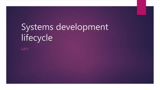 Systems development
lifecycle
LUCY
 