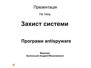 Захист системи Програми antispyware Презентація На тему Виконав  Бєлінський Андрій Миколайович 