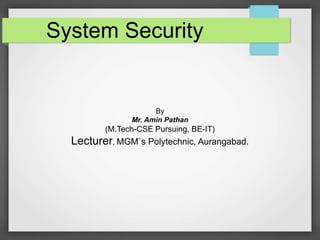 System Security

By
Mr. Amin Pathan

(M.Tech-CSE Pursuing, BE-IT)

Lecturer, MGM`s Polytechnic, Aurangabad.

 
