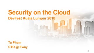 Security on the Cloud
DevFest Kuala Lumpur 2018
Tu Pham
CTO @ Eway
1
 