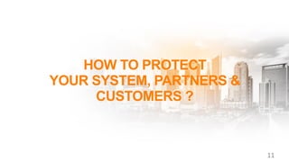 HOW TO PROTECT
YOUR SYSTEM, PARTNERS &
CUSTOMERS ?
11
 