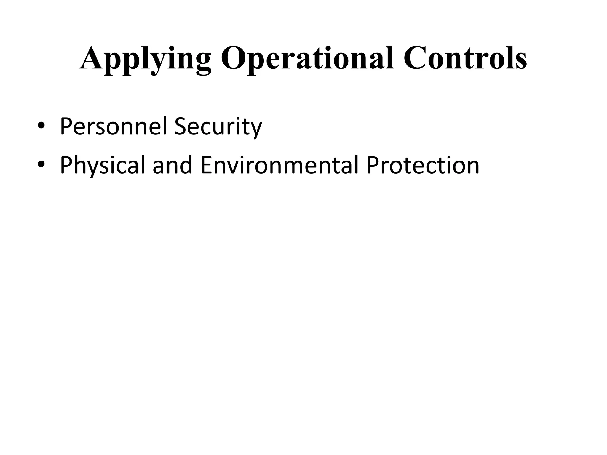 Applying Operational Controls
• Personnel Security
• Physical and Environmental Protection
 