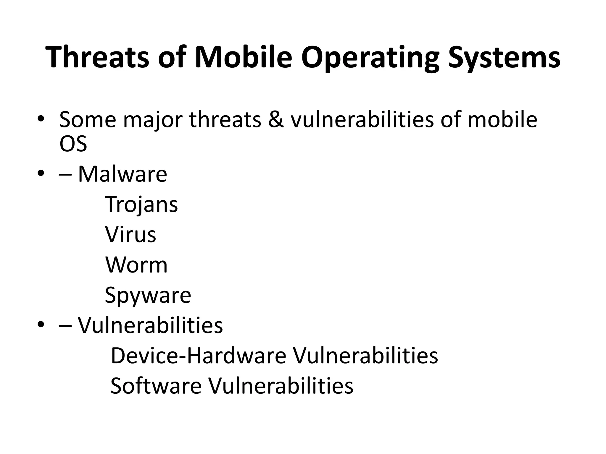 Threats of Mobile Operating Systems
• Some major threats & vulnerabilities of mobile
OS
• – Malware
Trojans
Virus
Worm
Spyware
• – Vulnerabilities
Device-Hardware Vulnerabilities
Software Vulnerabilities
 