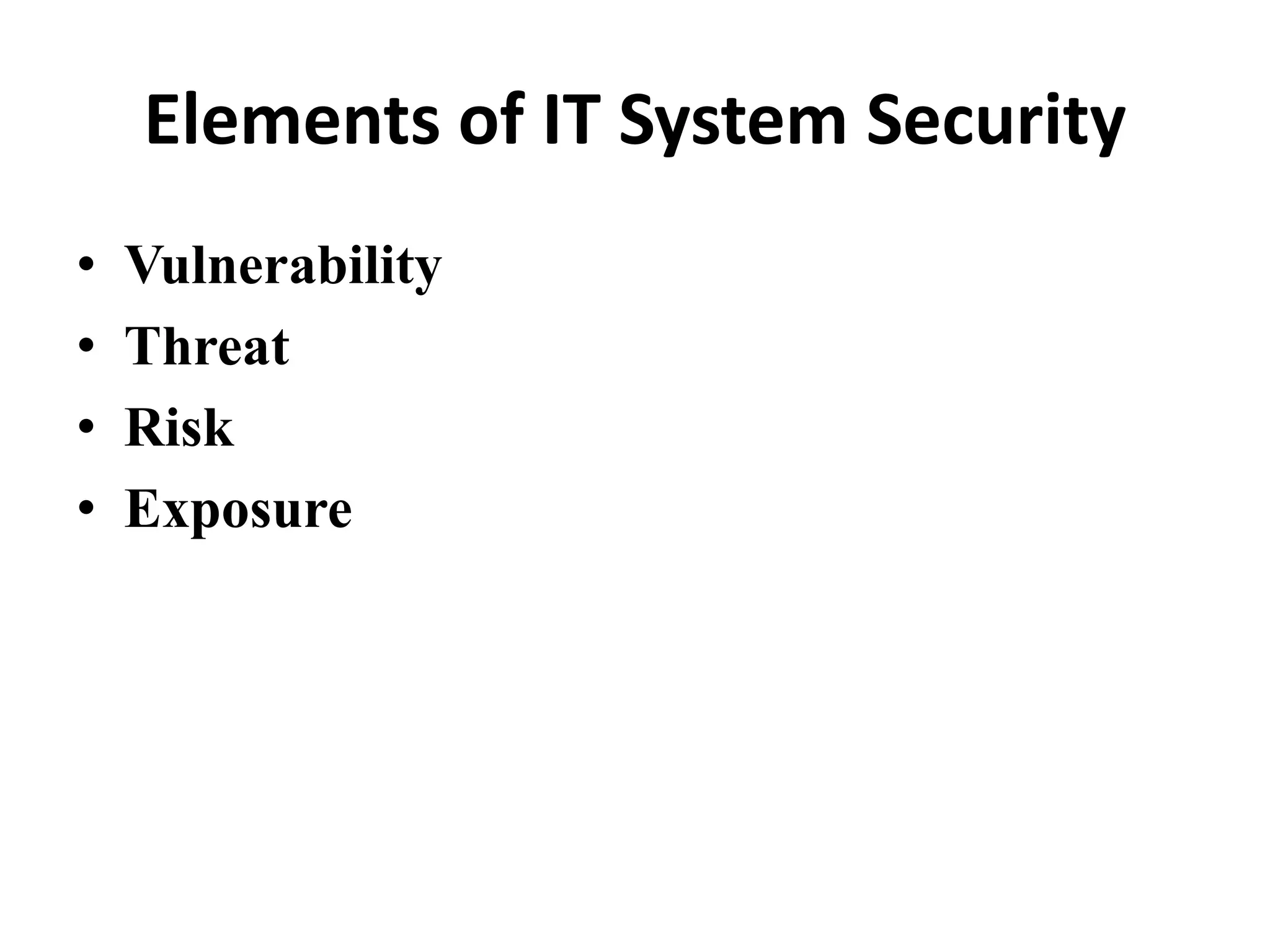 Elements of IT System Security
• Vulnerability
• Threat
• Risk
• Exposure
 