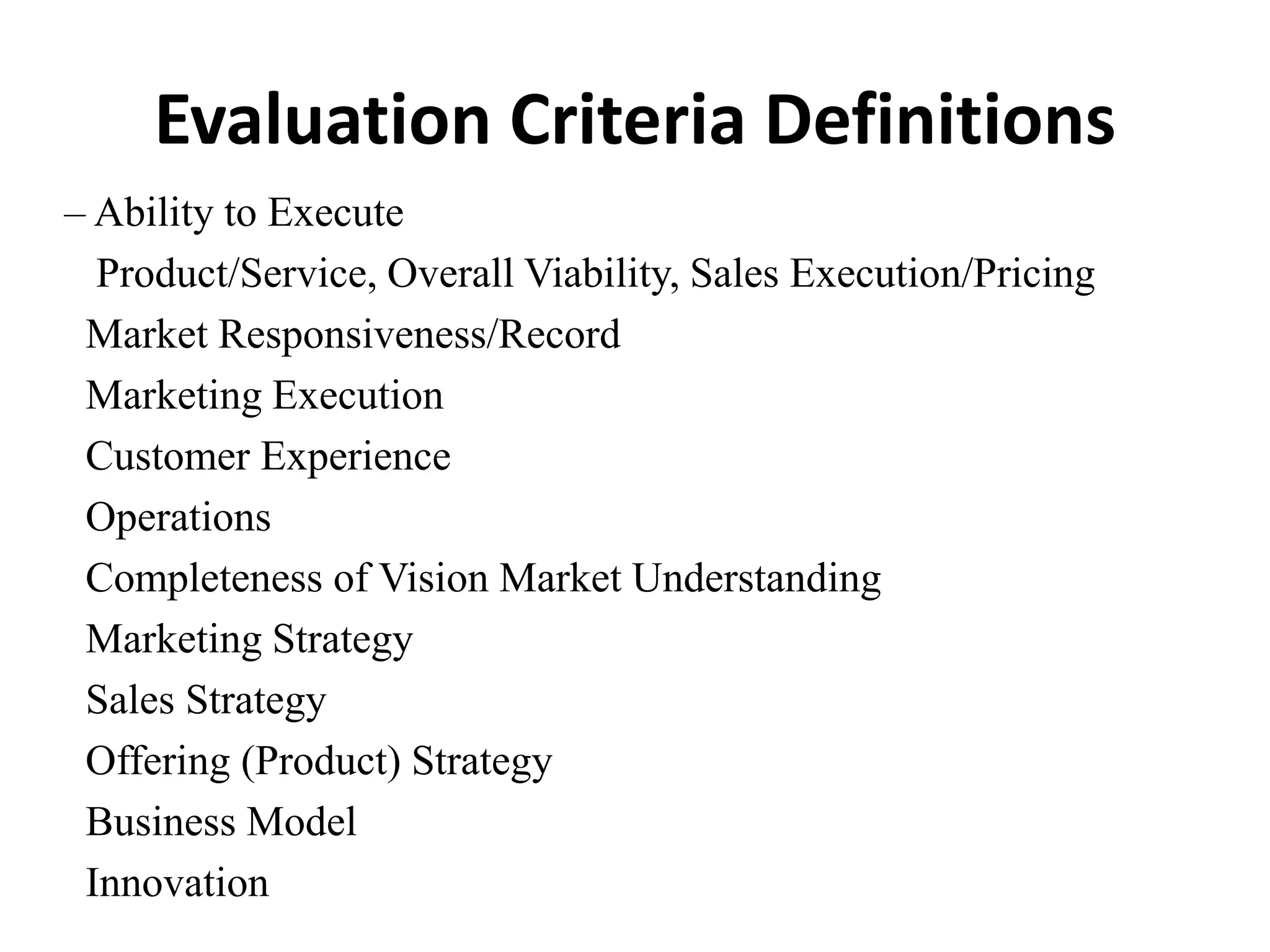 Evaluation Criteria Definitions
– Ability to Execute
Product/Service, Overall Viability, Sales Execution/Pricing
Market Responsiveness/Record
Marketing Execution
Customer Experience
Operations
Completeness of Vision Market Understanding
Marketing Strategy
Sales Strategy
Offering (Product) Strategy
Business Model
Innovation
 