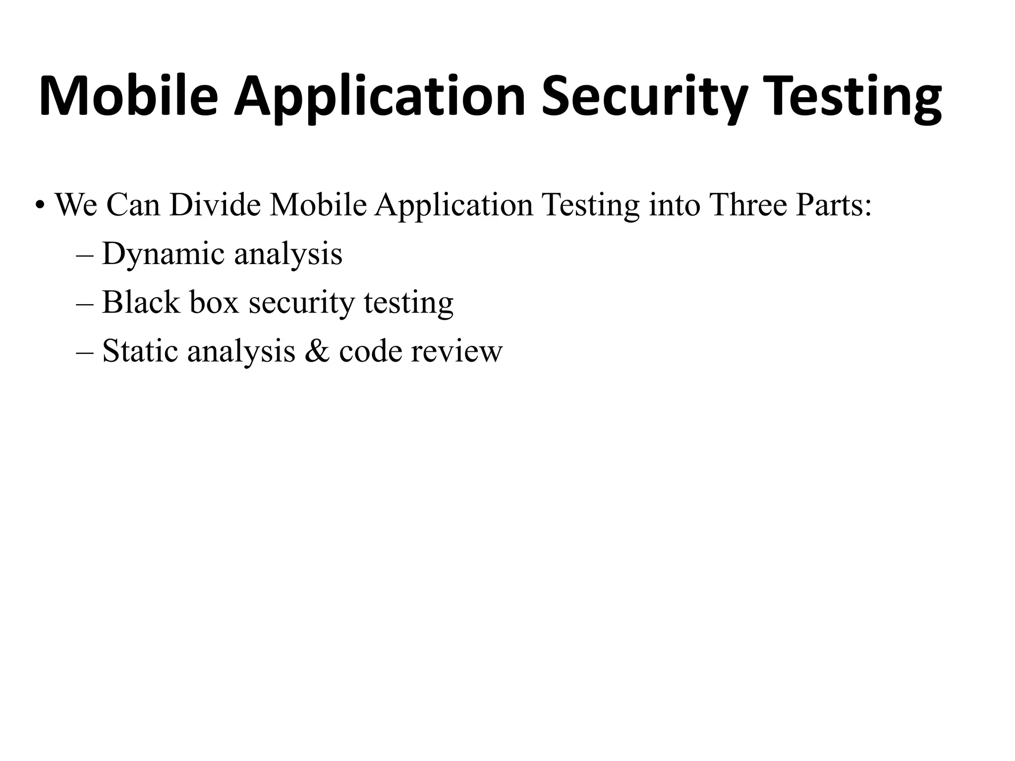 Mobile Application Security Testing
• We Can Divide Mobile Application Testing into Three Parts:
– Dynamic analysis
– Black box security testing
– Static analysis & code review
 