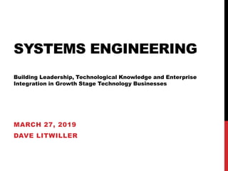 SYSTEMS ENGINEERING
Building Leadership, Technological Knowledge and Enterprise
Integration in Growth Stage Technology Businesses
MARCH 27, 2019
DAVE LITWILLER
 