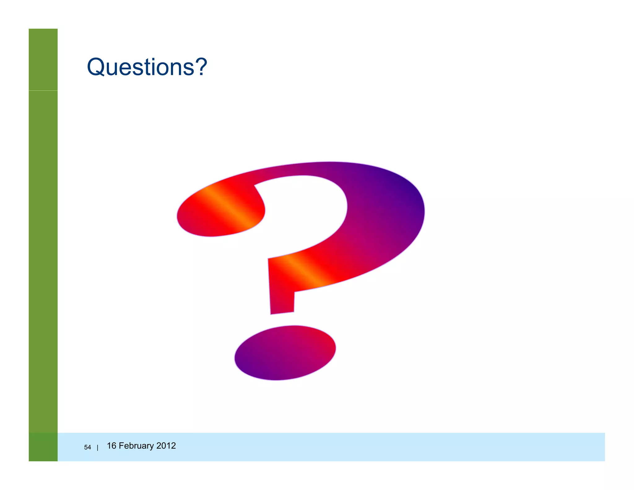 Questions?
54 | 16 February 2012
 