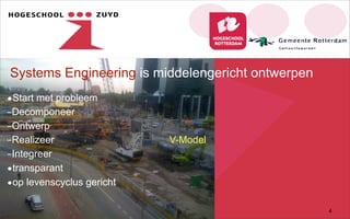 Systems Engineering is middelengericht ontwerpen
•Start met probleem
–Decomponeer
–Ontwerp
–Realizeer V-Model
–Integreer
•transparant
•op levenscyclus gericht
4
 