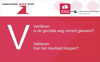 V 7
Verifiëren
Is de gevolde weg correct geweest?
Valideren
Kan het resultaat kloppen?
 