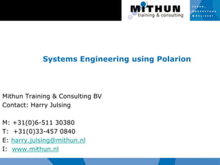 Systems Engineering using Polarion
Mithun Training & Consulting BV
Contact: Harry Julsing
M: +31(0)6-511 30380
T: +31(0)33-457 0840
E: harry.julsing@mithun.nl
I: www.mithun.nl
 