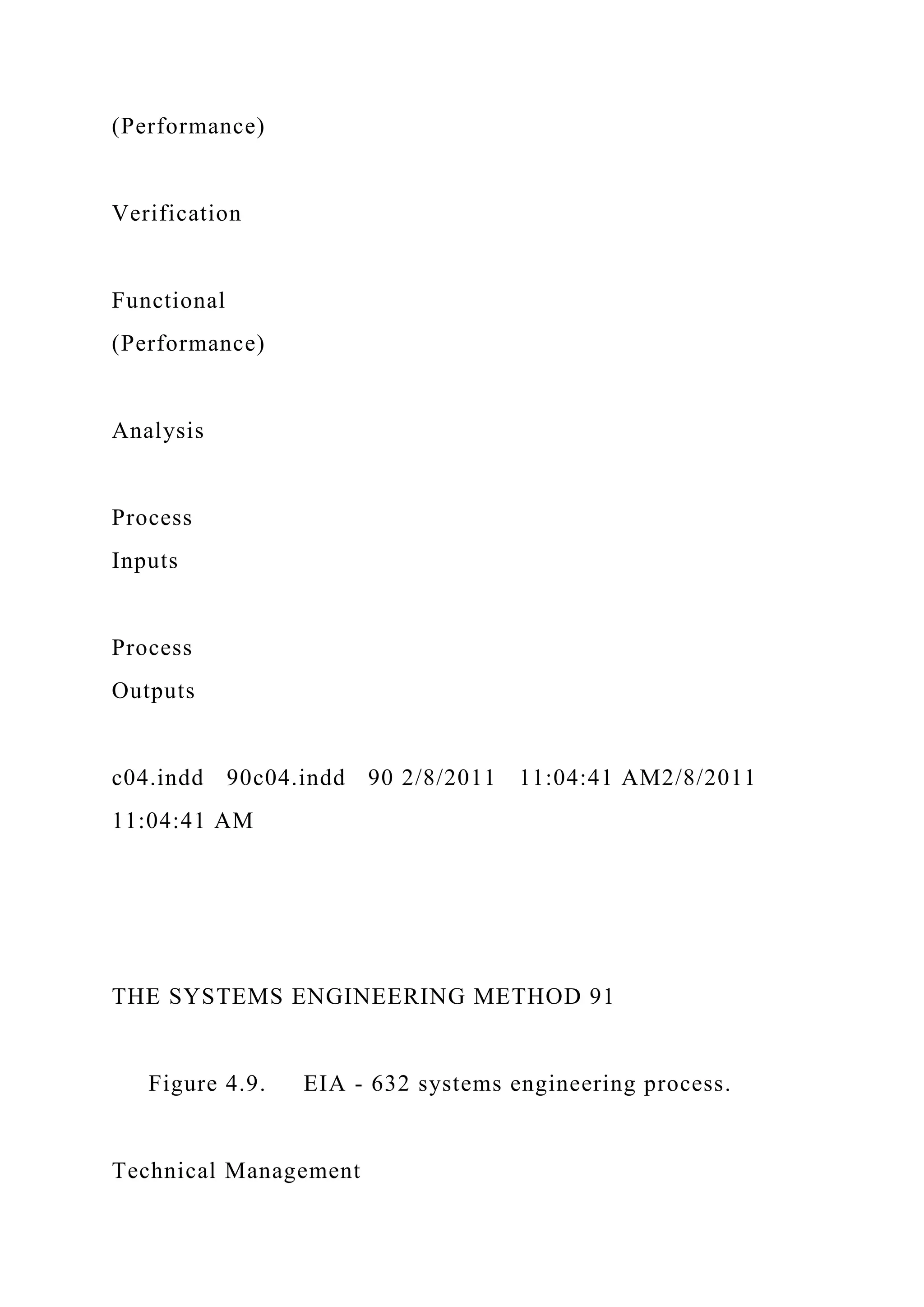 (Performance)
Verification
Functional
(Performance)
Analysis
Process
Inputs
Process
Outputs
c04.indd 90c04.indd 90 2/8/2011 11:04:41 AM2/8/2011
11:04:41 AM
THE SYSTEMS ENGINEERING METHOD 91
Figure 4.9. EIA - 632 systems engineering process.
Technical Management
 