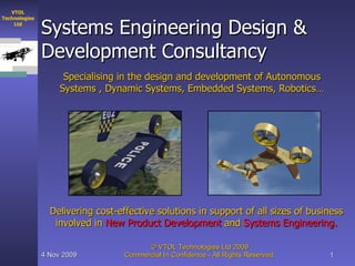 Systems Engineering Design & Development Consultancy Specialising in the design and development of Autonomous Systems , Dynamic Systems, Embedded Systems, Robotics… Delivering cost-effective solutions in support of all sizes of business involved in  New Product Development  and  Systems Engineering. 