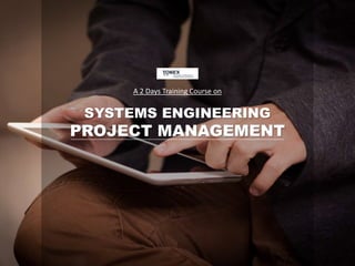 A 2 Days Training Course on
SYSTEMS ENGINEERING
PROJECT MANAGEMENT
 