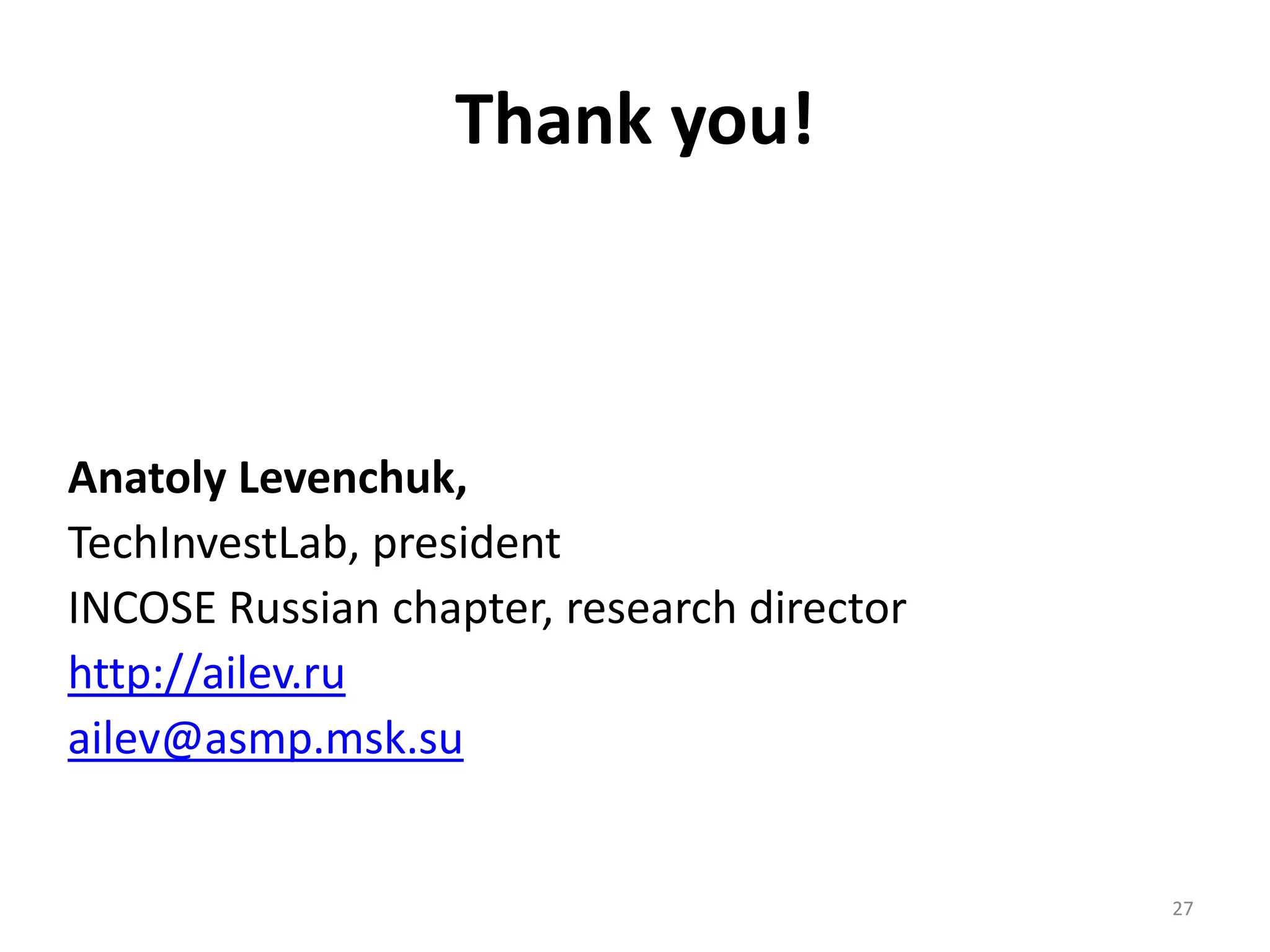 27
Thank you!
Anatoly Levenchuk,
TechInvestLab, president
INCOSE Russian chapter, research director
http://ailev.ru
ailev@asmp.msk.su
 