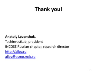 27
Thank you!
Anatoly Levenchuk,
TechInvestLab, president
INCOSE Russian chapter, research director
http://ailev.ru
ailev@asmp.msk.su
 