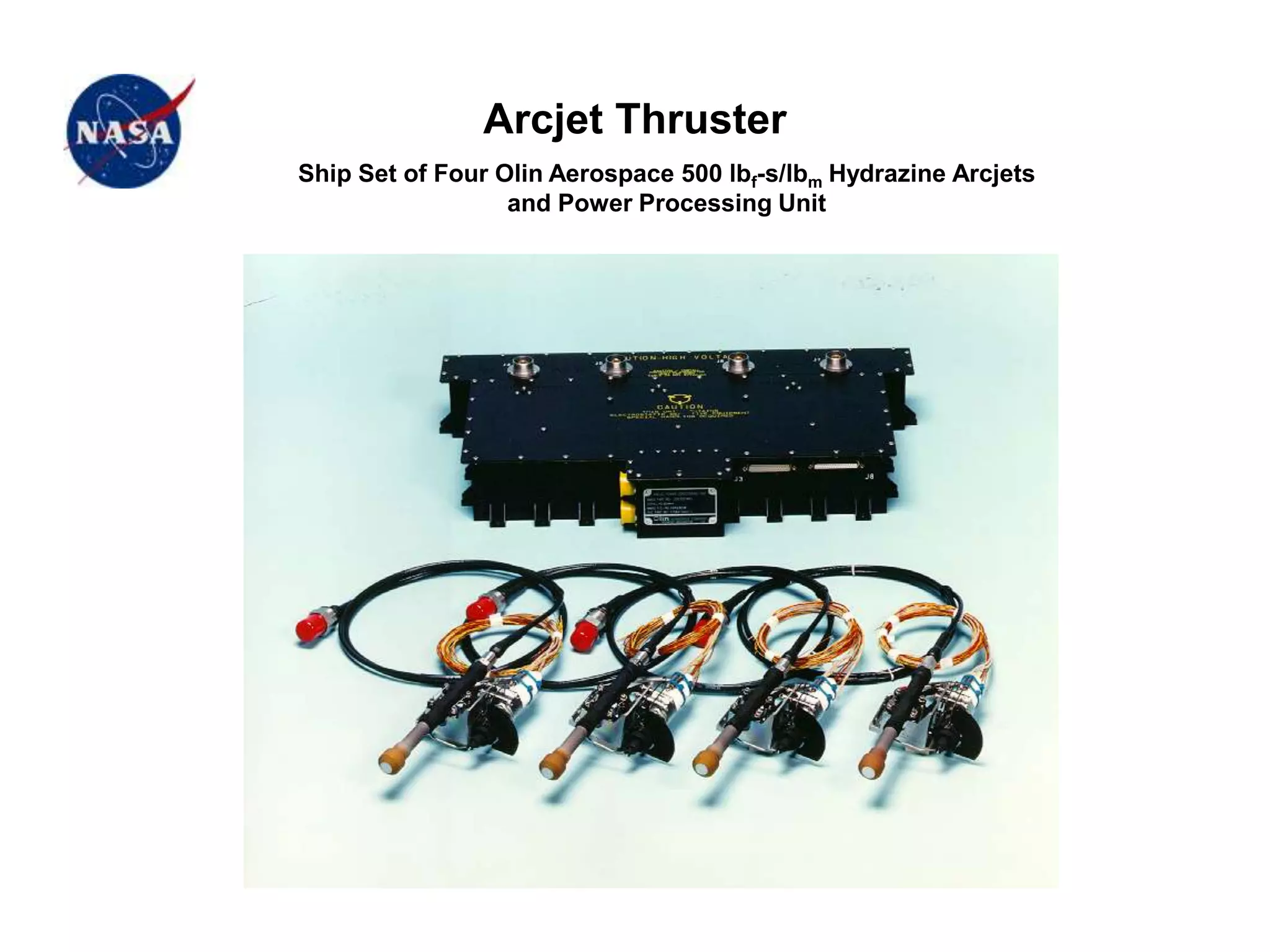 Arcjet Thruster
Ship Set of Four Olin Aerospace 500 lbf-s/lbm Hydrazine Arcjets
and Power Processing Unit
 