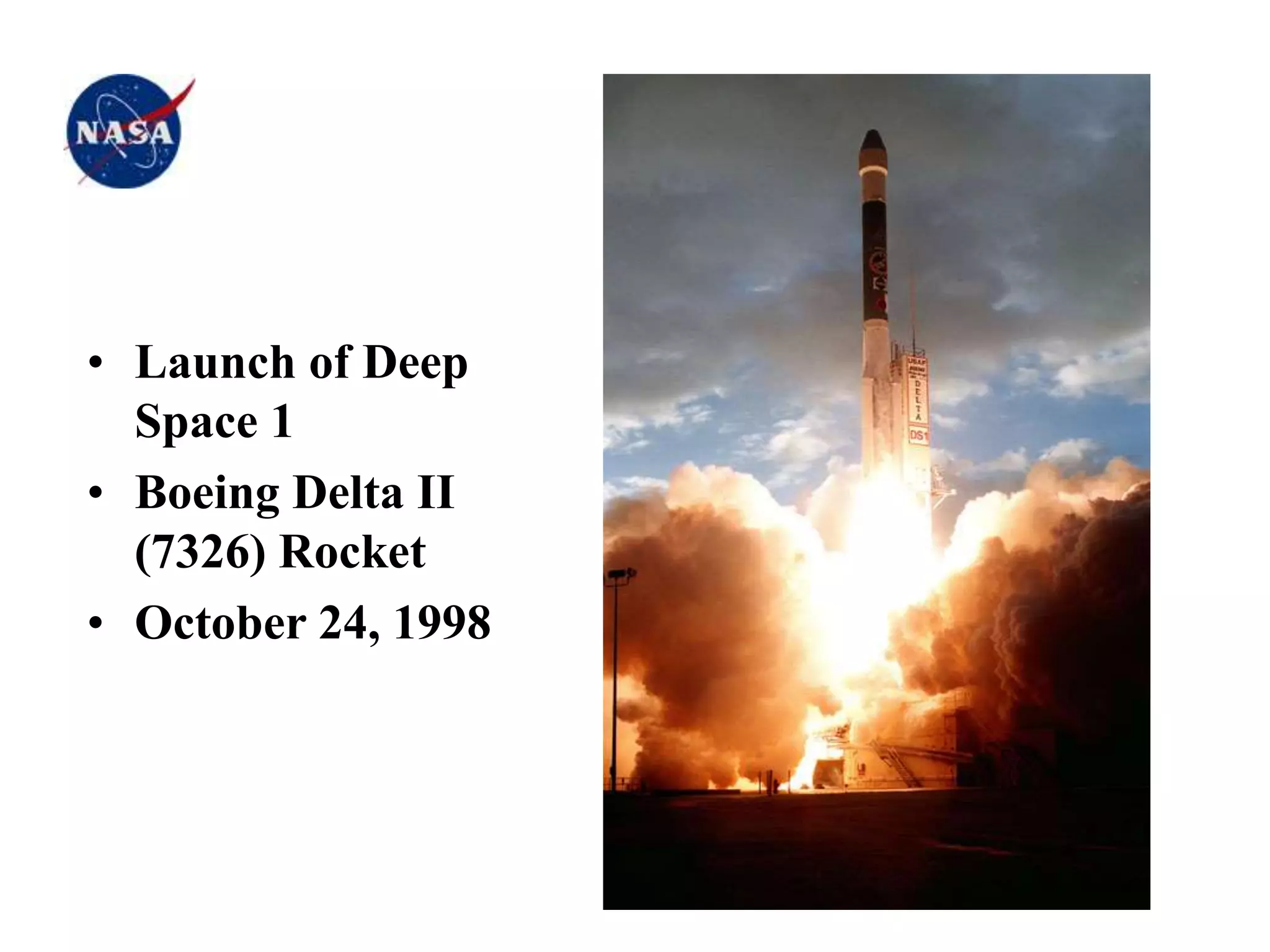 • Launch of Deep
Space 1
• Boeing Delta II
(7326) Rocket
• October 24, 1998
 