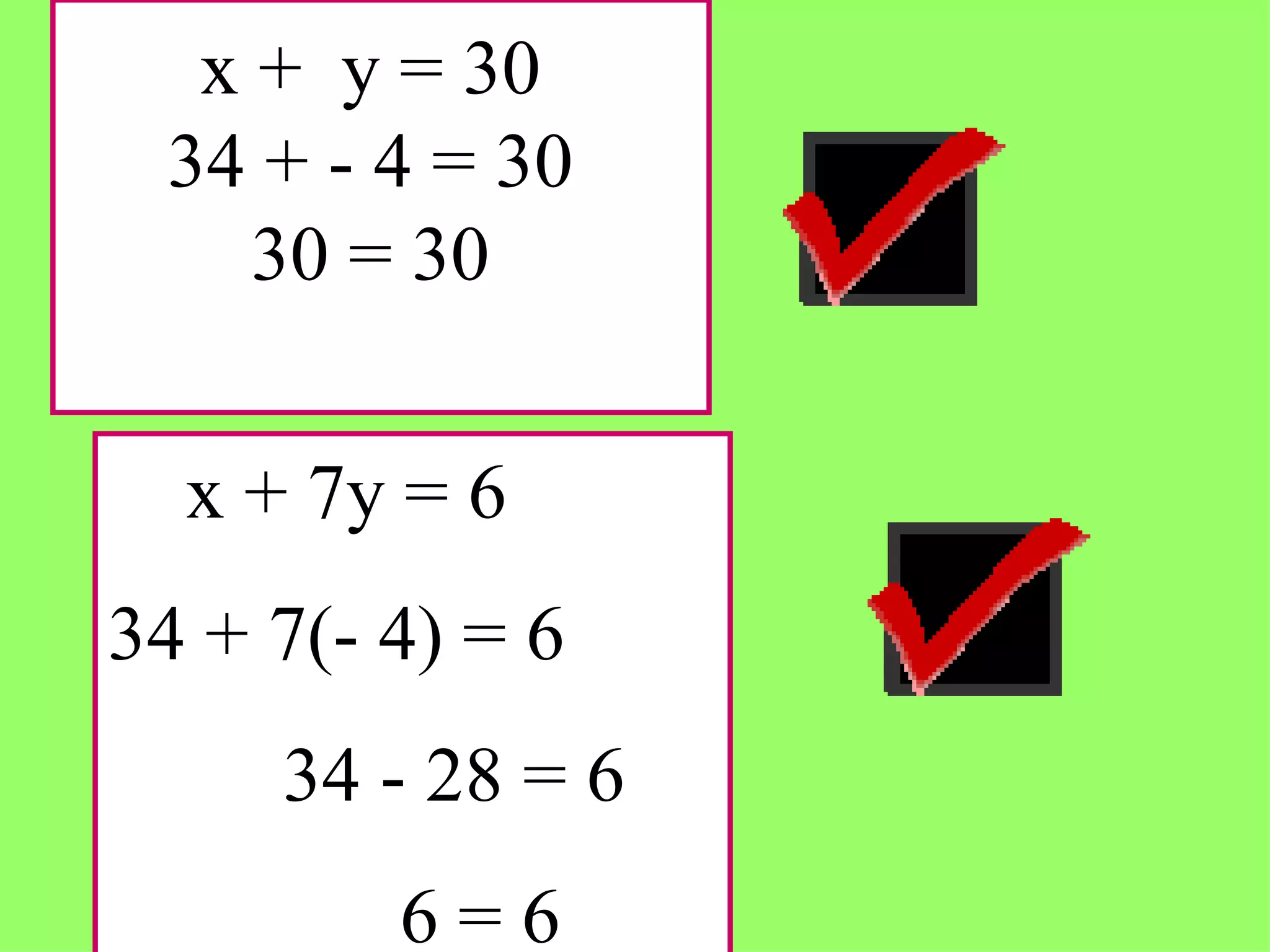 x +  y = 30 34 + - 4 = 30 30 = 30 x + 7y = 6 34 + 7(- 4) = 6 34 - 28 = 6 6 = 6 
