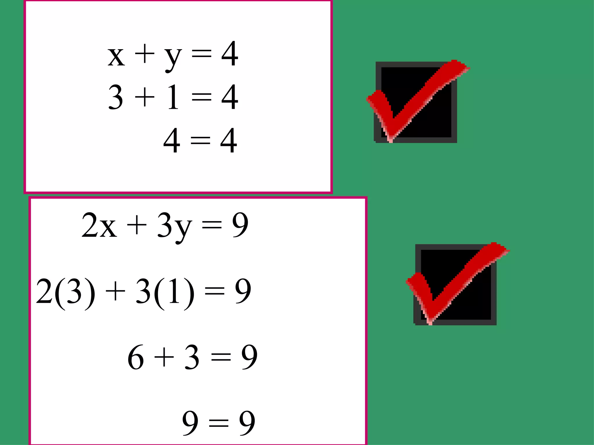 x + y = 4 3 + 1 = 4   4 = 4 2x + 3y = 9 2(3) + 3(1) = 9 6 + 3 = 9 9 = 9 