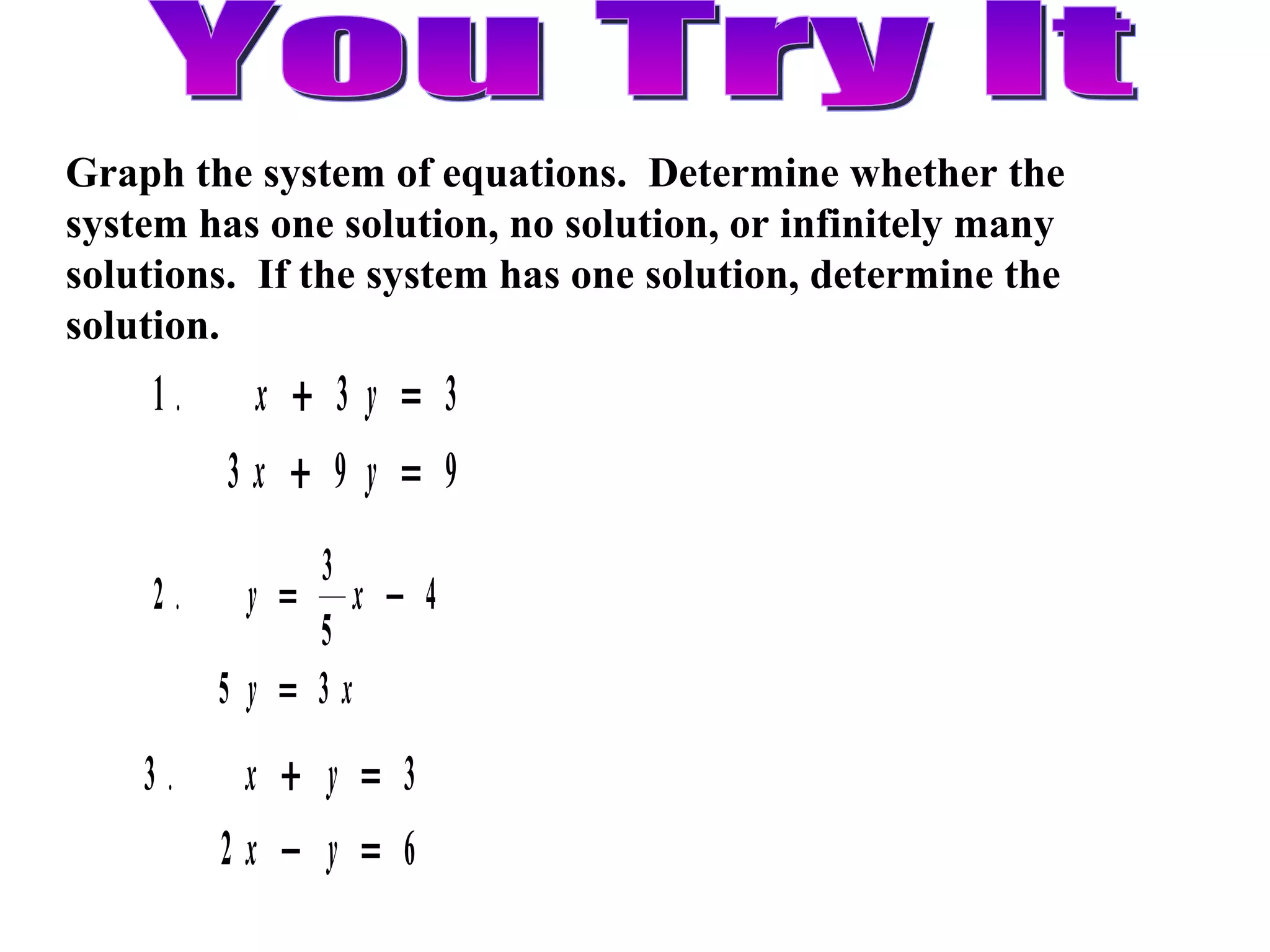 You Try It Graph the system of equations.  Determine whether the system has one solution, no solution, or infinitely many solutions.  If the system has one solution, determine the solution. 