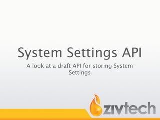 System Settings API
 A look at a draft API for storing System
                 Settings
 