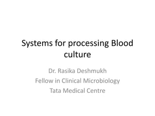 Systems for processing Blood
culture
Dr. Rasika Deshmukh
Fellow in Clinical Microbiology
Tata Medical Centre
 