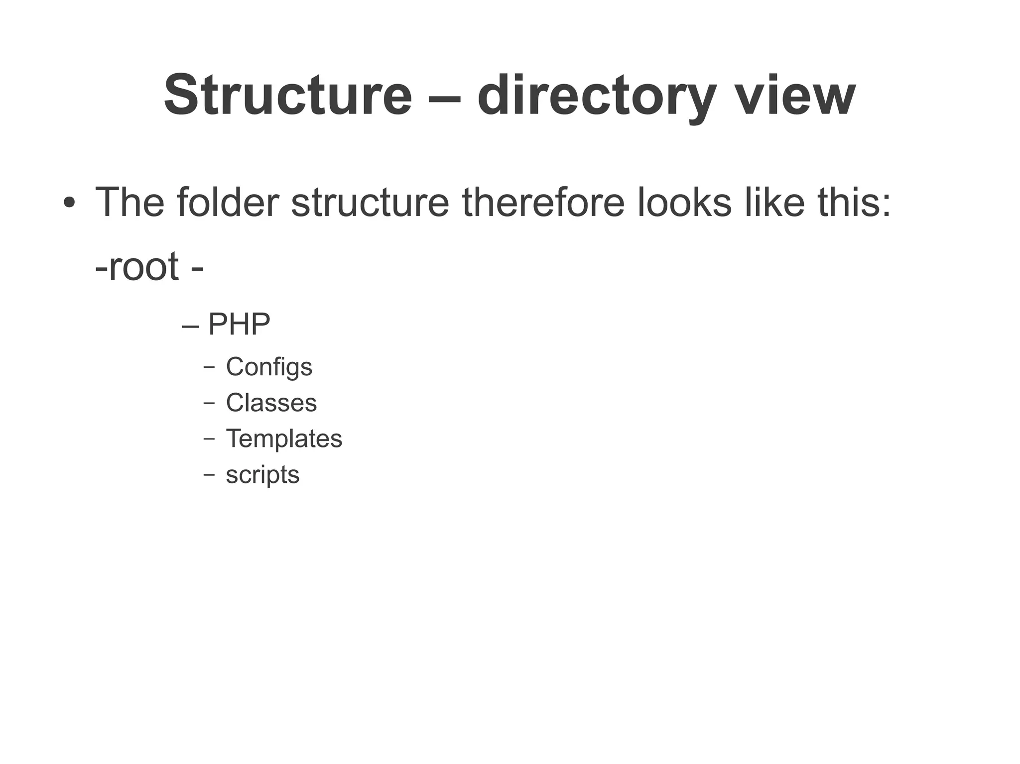 Structure – directory view
●   The folder structure therefore looks like this:
    -root -
         – PHP
          –   Configs
          –   Classes
          –   Templates
          –   scripts
 