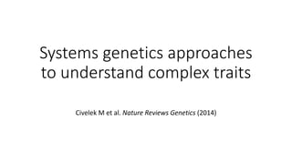Systems genetics approaches
to understand complex traits
Civelek M et al. Nature Reviews Genetics (2014)
 