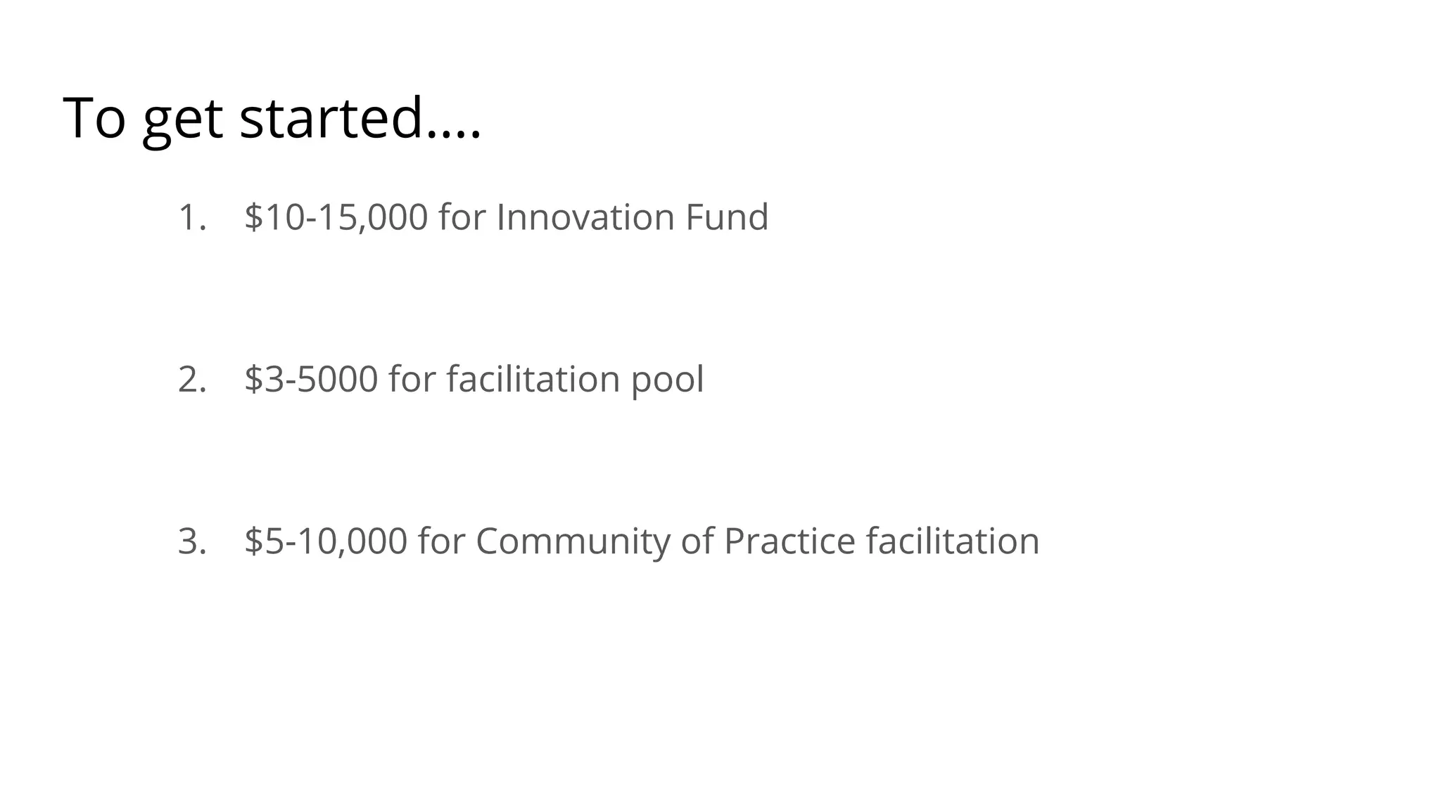 To get started….
1. $10-15,000 for Innovation Fund
2. $3-5000 for facilitation pool
3. $5-10,000 for Community of Practice facilitation
 