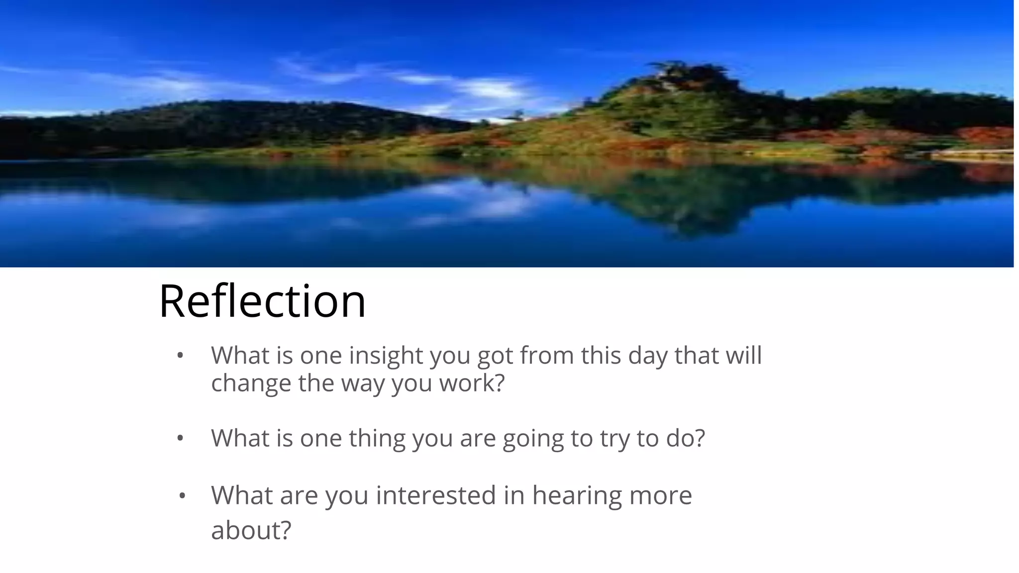 Reﬂection
• What is one insight you got from this day that will
change the way you work?
• What is one thing you are going to try to do?
• What are you interested in hearing more
about?
 