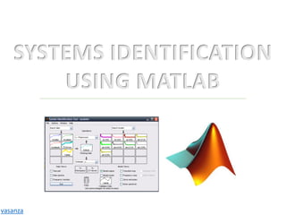 SYSTEMS IDENTIFICATION
USING MATLAB
vasanza
 