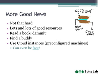 More Good News
• Not that hard
• Lots and lots of good resources
• Read a book, dammit
• Find a buddy
• Use Cloud instances (preconfigured machines)
▫ Can even be free!
 