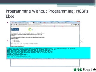 Programming Without Programming: NCBI’s
Ebot
• Uses NCBI e-utilities (“Web services”)
▫ Programmatic access to NCBI databases,
including PubMed
▫ VERY useful for data mining
• Ebot codes the particular kind of service you
want to use
• Still, it only gets you so far, but at least the
heaviest lifting has been done (and it is heavy…)
 