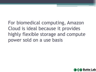 For biomedical computing, Amazon
Cloud is ideal because it provides
highly flexible storage and compute
power sold on a use basis
 