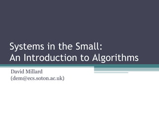 Systems in the Small: An Introduction to Algorithms David Millard (dem@ecs.soton.ac.uk) 