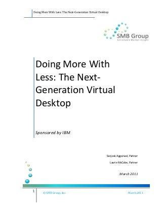 Doing More With Less: The Next-Generation Virtual Desktop
1 © SMB Group, Inc. March 2011
Doing More With
Less: The Next-
Generation Virtual
Desktop
Sponsored by IBM
Sanjeev Aggarwal, Partner
Laurie McCabe, Partner
March 2011
 