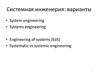Системная инженерия: варианты
• System engineering
• Systems engineering

• Engineering of systems (EoS)
• Systematic vs systemic engineering




                                       3
 