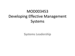 MOD003453
Developing Effective Management
Systems
Systems Leadership
 
