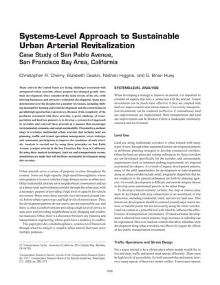 Systems-Level Approach to Sustainable
Urban Arterial Revitalization
Case Study of San Pablo Avenue,
San Francisco Bay Area, California

Christopher R. Cherry, Elizabeth Deakin, Nathan Higgins, and S. Brian Huey

Many cities in the United States are facing challenges associated with                 SYSTEMS-LEVEL ANALYSIS
antiquated urban arterials, whose purpose has changed greatly since
their development. Once considered the main streets of the city, with                  When developing a strategy to improve an arterial, it is important to
thriving businesses and attractive residential development, many have                  consider all aspects that have a connection with the arterial. Transit
deteriorated over the decades for a number of reasons, including shift-                investments can be much more effective if they are coupled with
ing demand for housing and retail development and the construction of                  land use improvements near transit stations. Conversely, transporta-
parallel high-speed urban expressways. Because of the complexity of the                tion investments can be rendered ineffective if contradictory land
problems associated with these arterials, a great challenge of trans-                  use improvements are implemented. Both transportation and land
portation and land use planners is to develop a systems-level approach                 use improvements can be blocked if there is inadequate community
to revitalize and reinvent these arterials in a manner that encourages                 outreach and involvement.
environmental, economic, and social sustainability. Presented is a method-
ology to revitalize multimodal urban arterials that includes land use
planning, traffic and transit operations management, street redesign,                  Land Use
and community participation to improve the conditions of such arteri-
als. Analysis is carried out by using these principles on San Pablo
                                                                                       Land use along multimodal corridors is often infused with many
Avenue, a major arterial in the San Francisco Bay Area in California.
                                                                                       types of uses, through either unplanned historic development patterns
                                                                                       or deliberate planning strategies to develop commercial corridors.
By using these analysis techniques, land use and transportation recom-
                                                                                       Often the land use plans and zoning ordinances for these corridors
mendations are made that will facilitate sustainable development along
                                                                                       are not developed specifically for the corridor, and unreasonable
this corridor.
                                                                                       requirements (such as minimum parking requirements) are imposed
                                                                                       on potential developers. As a result of organic development patterns,
Urban arterials serve a variety of purposes in cities throughout the                   many of the inﬁll opportunities for development or redevelopment
country. Some are high-capacity, high-speed thoroughfares whose                        along an urban corridor include small, irregularly shaped lots that are
main purpose is to move vehicles a large distance across an urban area.                not conducive to the general ordinances set forth by planning agen-
Other multimodal arterials serve neighborhood communities and act                      cies. As a result, development is difficult, and most developers choose
as a dense retail and residential corridor through the urban area, with                to develop more unrestrained parcels on the urban fringe.
a secondary purpose of providing a high level of capacity for vehicle                     To develop a transit-oriented corridor, bus stop or station areas
movement. Many times these arterials were developed around tran-                       must be developed with easy connections to an assortment of trip
sit, before urban expressways and high levels of motorization. Thus,                   attractions, including residential, retail, and service land uses. This
the development patterns do not cater to private automobile use, and                   mixed-use development should be centered around major transit sta-
                                                                                       tions or transfer points but not necessarily along the entire corridor.
there is often a conﬂict between providing a high level of service to
                                                                                       Land use control is a powerful tool with which to inﬂuence the effec-
auto users and providing neighborhood scale shopping and residen-
                                                                                       tiveness of transportation investments. If transit-oriented develop-
tial land uses. Often, there is a disconnect between city planning and
                                                                                       ment is allowed near transit stations, large increases in ridership can
transportation engineering, whose goals have a tendency to conﬂict.
                                                                                       be experienced. However, land use controls that allow suburban-style
   This paper provides a multidisciplinary, systems-level framework
                                                                                       development along urban corridors can effectively negate the effects
through which to analyze a complex urban arterial that must serve
                                                                                       of any public transportation investment.
multiple purposes.


                                                                                       Traffic Operations and Street Design
UC Transportation Center, University of California, 2614 Dwight Way, Berkeley,
CA 94720.                                                                              For a major arterial to be a vibrant place where people would like to
Transportation Research Record: Journal of the Transportation Research Board,
                                                                                       live and shop, traffic and transit must operate efficiently. There must
No. 1977, Transportation Research Board of the National Academies, Washington,         be high levels of accessibility for both automobiles and transit; how-
D.C., 2006, pp. 206–213.                                                               ever, many aspects of these two modes conﬂict. Transit must operate

                                                                                 206
 