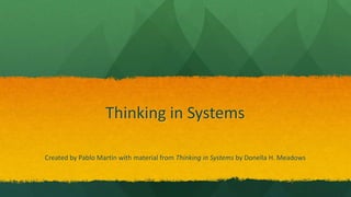 Thinking in Systems
Created by Pablo Martin with material from Thinking in Systems by Donella H. Meadows
 