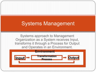 Systems approach to Management Organization as a System receives Input, transforms it through a Process for Output and Operates in an Environment. Systems Management Environment Transformation Process Output Input ` 