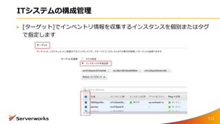 ITシステムの構成管理
[ターゲット]でインベントリ情報を収集するインスタンスを個別またはタグ
で指定します
112
 