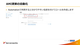 AMI更新の自動化
Automationで利用すると分かりやすい名前を付けてロールを作成します
126
 