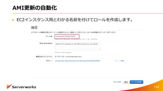 AMI更新の自動化
EC2インスタンス用とわかる名前を付けてロールを作成します。
134
 