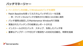 パッチマネージャー
ベースラインを定義してWindowsのパッチを適用
Patch Baselineを使ってカスタムパッチポリシーを定義
例：クリティカルなパッチが提供された場合には1日後に適用
パッチ適用は指定したMaintenance Window内で実施
実施されたパッチングの結果はレポートされる
インストールされたパッチ、スキップ、失敗したパッチ等
重要なアップデートやゼロデイ脆弱性への対応を自動化、時間を短縮
26
 
