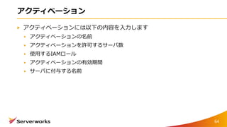 アクティベーション
アクティベーションには以下の内容を入力します
アクティベーションの名前
アクティベーションを許可するサーバ数
使用するIAMロール
アクティベーションの有効期間
サーバに付与する名前
64
 