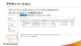 アクティベーション
マネージドインスタンスとしてインスタンスID:[mi-]で
オンプレミスのサーバが登録されます
76
 