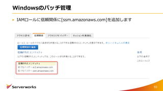 Windowsのパッチ管理
IAMロールに信頼関係に[ssm.amazonaws.com]を追加します
93
 